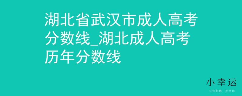 湖北省武漢市成人高考分?jǐn)?shù)線_湖北成人高考?xì)v年分?jǐn)?shù)線