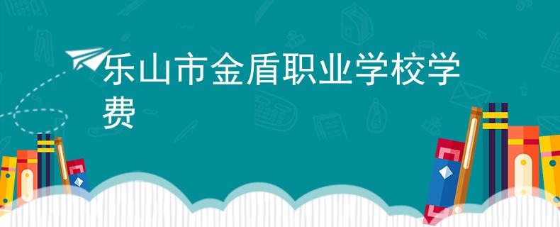 樂山市金盾職業(yè)學(xué)校學(xué)費(fèi)