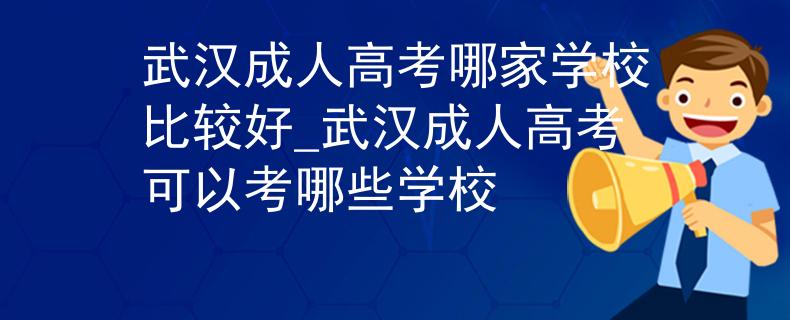 武漢成人高考哪家學(xué)校比較好_武漢成人高考可以考哪些學(xué)校