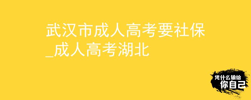 武漢市成人高考要社保_成人高考湖北