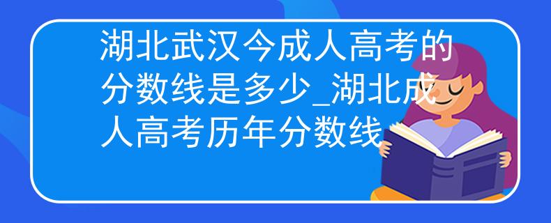湖北武漢今成人高考的分數(shù)線是多少_湖北成人高考歷年分數(shù)線