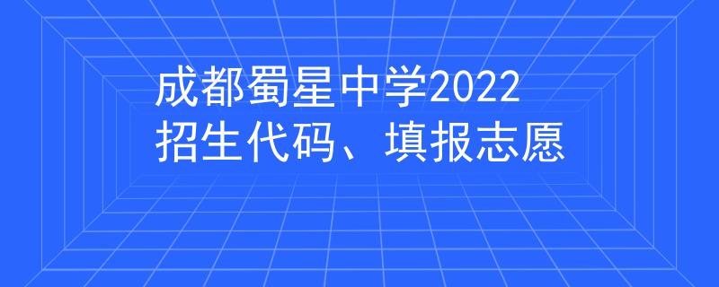 成都蜀星中學(xué)2022招生代碼、填報(bào)志愿