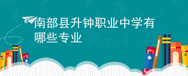 南部縣升鐘職業(yè)中學(xué)有哪些專業(yè)
