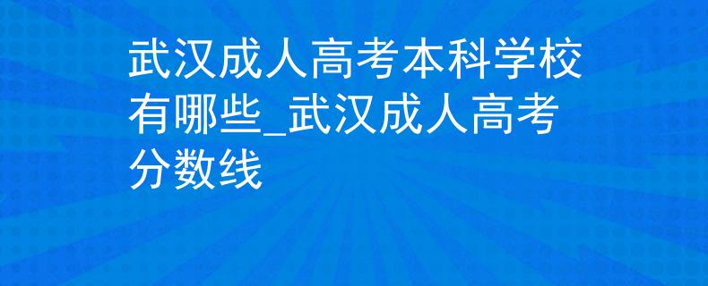 武漢成人高考本科學(xué)校有哪些_武漢成人高考分?jǐn)?shù)線 武漢成人高考本科學(xué)校有哪些_武漢成人高考分?jǐn)?shù)線