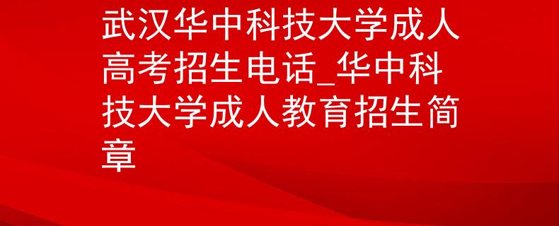 武漢華中科技大學(xué)成人高考招生電話_華中科技大學(xué)成人教育招生簡章
