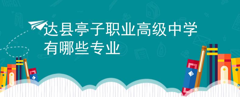 達(dá)縣亭子職業(yè)高級(jí)中學(xué)有哪些專業(yè)