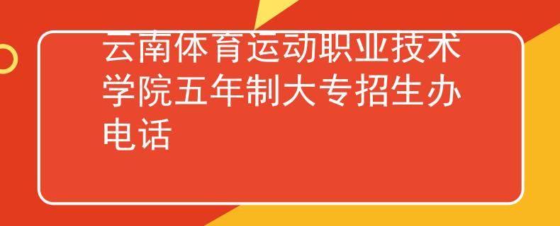 云南體育運(yùn)動(dòng)職業(yè)技術(shù)學(xué)院五年制大專招生辦電話