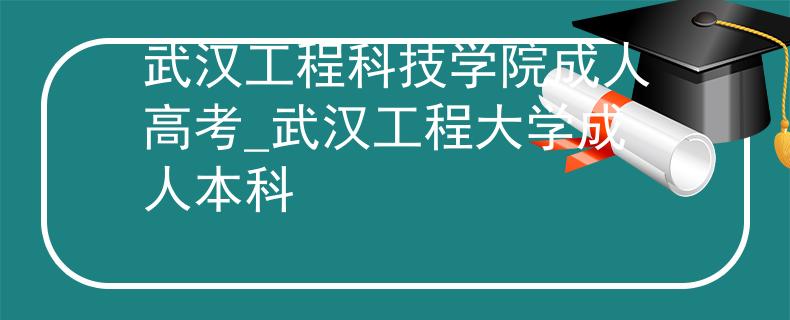 武漢工程科技學(xué)院成人高考_武漢工程大學(xué)成人本科