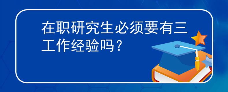 在職研究生必須要有三工作經(jīng)驗(yàn)嗎？