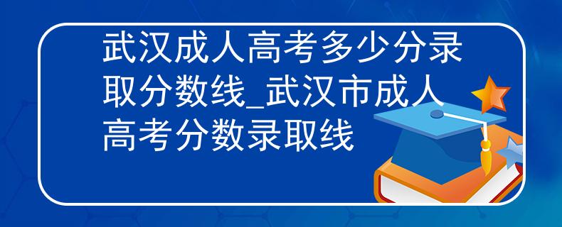 武漢成人高考多少分錄取分?jǐn)?shù)線_武漢市成人高考分?jǐn)?shù)錄取線 武漢成人高考多少分錄取分?jǐn)?shù)線_武漢市成人高考分?jǐn)?shù)錄取線