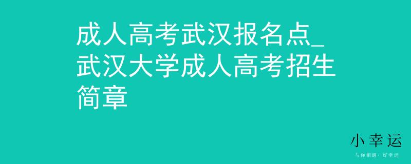 成人高考武漢報(bào)名點(diǎn)_武漢大學(xué)成人高考招生簡章