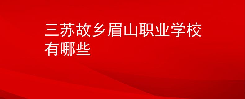 三蘇故鄉(xiāng)眉山職業(yè)學(xué)校有哪些