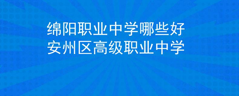 綿陽(yáng)職業(yè)中學(xué)哪些好 安州區(qū)高級(jí)職業(yè)中學(xué)