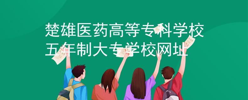 楚雄醫(yī)藥高等?？茖W(xué)校五年制大專學(xué)校網(wǎng)址