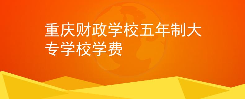 重慶財(cái)政學(xué)校五年制大專學(xué)校學(xué)費(fèi)