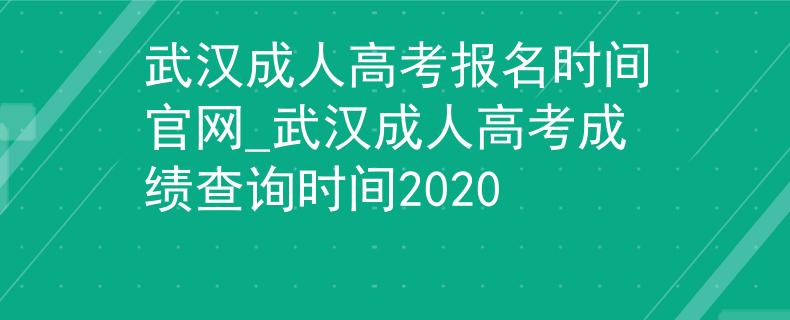 武漢成人高考報(bào)名時(shí)間官網(wǎng)_武漢成人高考成績(jī)查詢時(shí)間2020