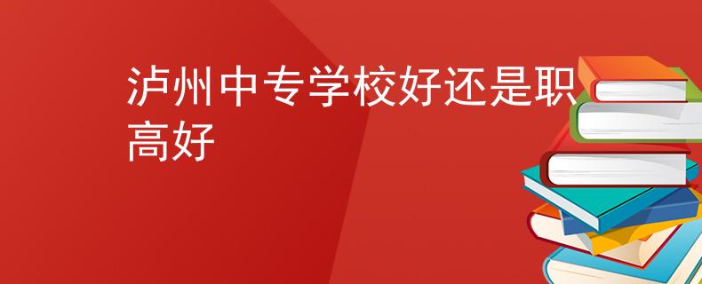 瀘州中專學校好還是職高好