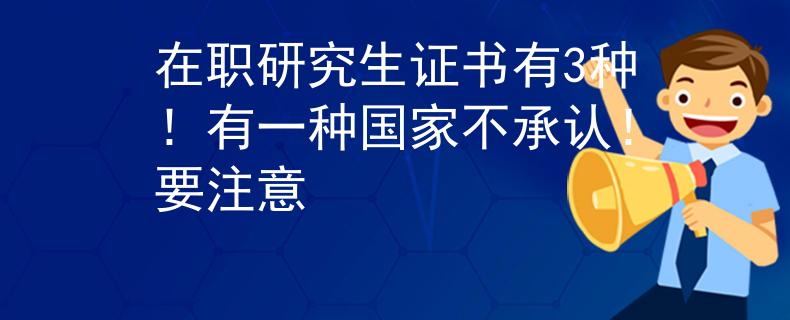 在職研究生證書(shū)有3種！有一種國(guó)家不承認(rèn)！要注意