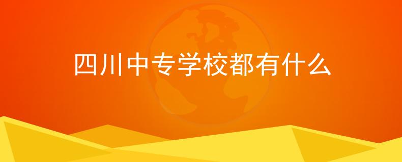 四川中專學(xué)校都有什么