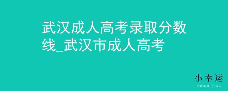 武漢成人高考錄取分數(shù)線_武漢市成人高考
