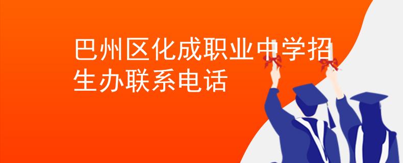 巴州區(qū)化成職業(yè)中學招生辦聯(lián)系電話