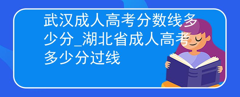 武漢成人高考分?jǐn)?shù)線(xiàn)多少分_湖北省成人高考多少分過(guò)線(xiàn)