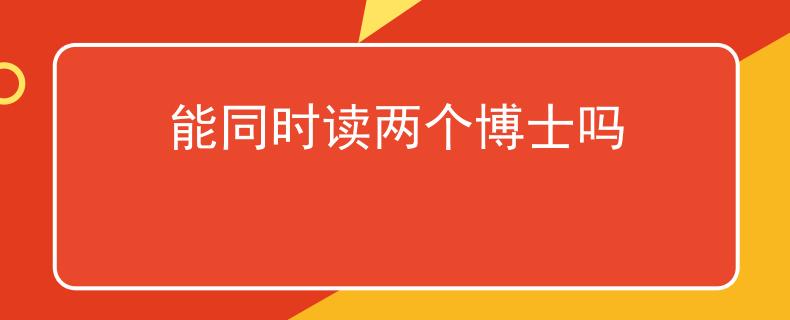 能同時(shí)讀兩個(gè)博士嗎