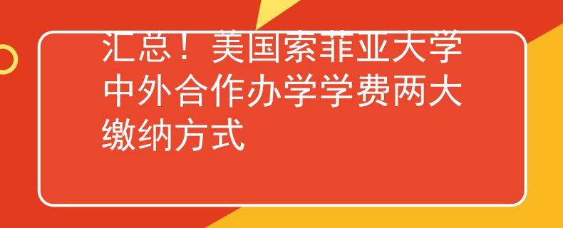 匯總！美國(guó)索菲亞大學(xué)中外合作辦學(xué)學(xué)費(fèi)兩大繳納方式