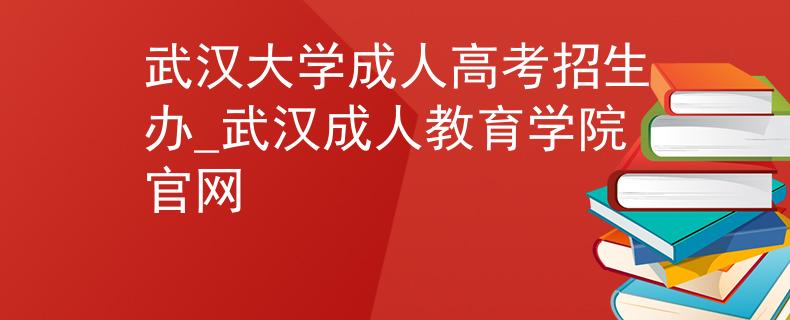 武漢大學(xué)成人高考招生辦_武漢成人教育學(xué)院官網(wǎng)