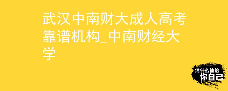 武漢中南財大成人高考靠譜機構_中南財經(jīng)大學