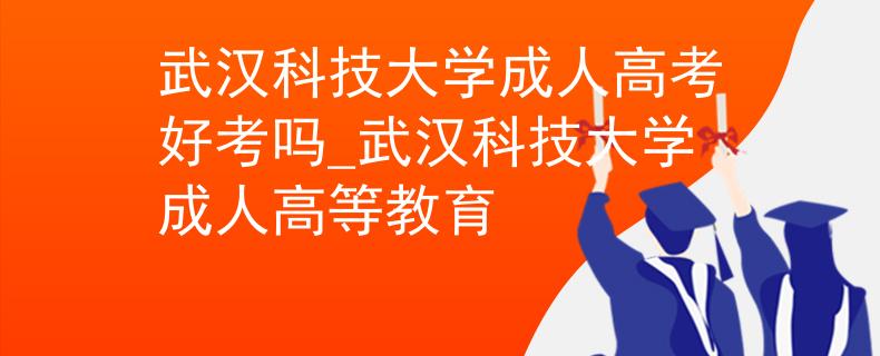 武漢科技大學(xué)成人高考好考嗎_武漢科技大學(xué)成人高等教育 武漢科技大學(xué)成人高考好考嗎_武漢科技大學(xué)成人高等教育