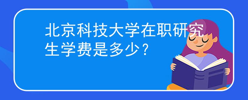 北京科技大學(xué)在職研究生學(xué)費(fèi)是多少？