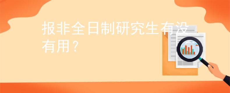 報(bào)非全日制研究生有沒(méi)有用？