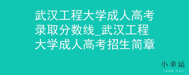 武漢工程大學(xué)成人高考錄取分?jǐn)?shù)線_武漢工程大學(xué)成人高考招生簡章