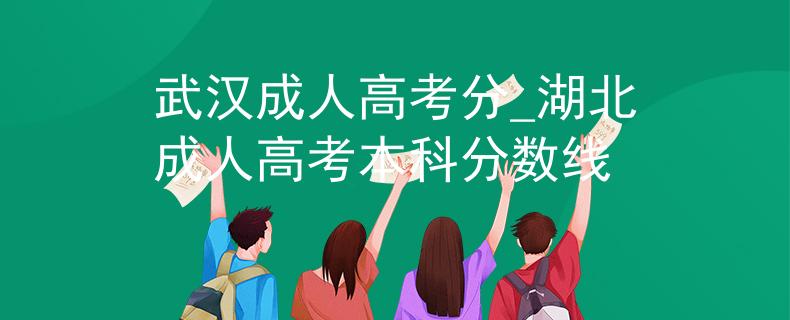 武漢成人高考分_湖北成人高考本科分?jǐn)?shù)線 武漢成人高考分_湖北成人高考本科分?jǐn)?shù)線