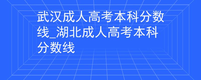 武漢成人高考本科分數(shù)線_湖北成人高考本科分數(shù)線 武漢成人高考本科分數(shù)線_湖北成人高考本科分數(shù)線