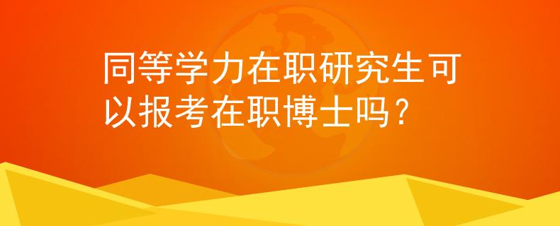 同等學(xué)力在職研究生可以報(bào)考在職博士嗎？