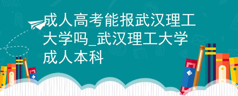 成人高考能報武漢理工大學(xué)嗎_武漢理工大學(xué)成人本科