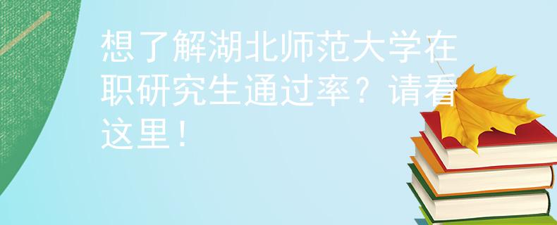 想了解湖北師范大學(xué)在職研究生通過(guò)率？請(qǐng)看這里！