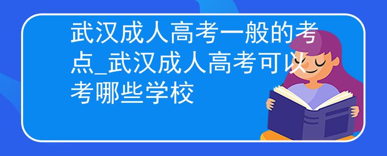 武漢成人高考一般的考點(diǎn)_武漢成人高考可以考哪些學(xué)校