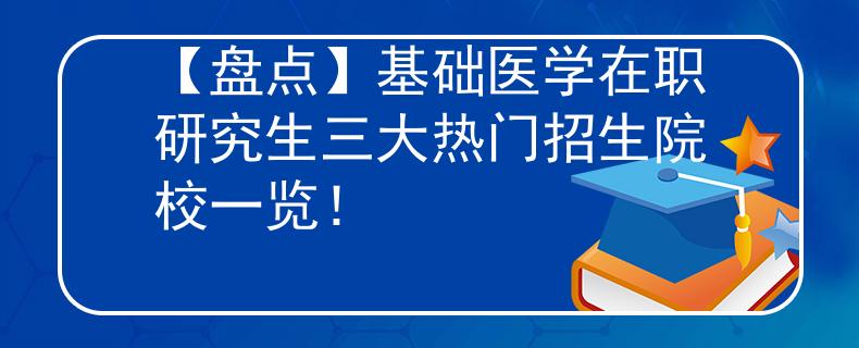【盤點(diǎn)】基礎(chǔ)醫(yī)學(xué)在職研究生三大熱門招生院校一覽！