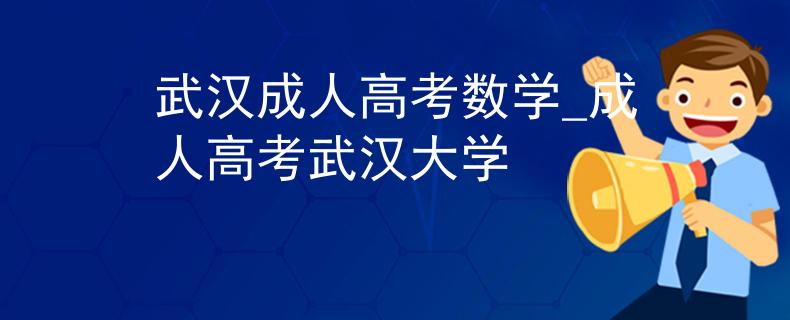 武漢成人高考數(shù)學_成人高考武漢大學