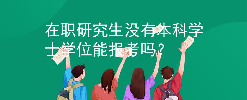 在職研究生沒有本科學(xué)士學(xué)位能報(bào)考嗎？
