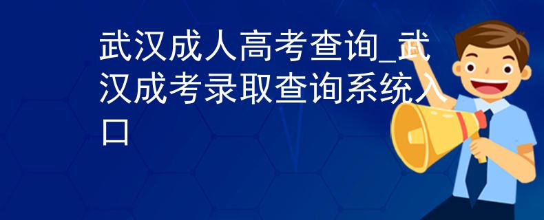 武漢成人高考查詢_武漢成考錄取查詢系統(tǒng)入口