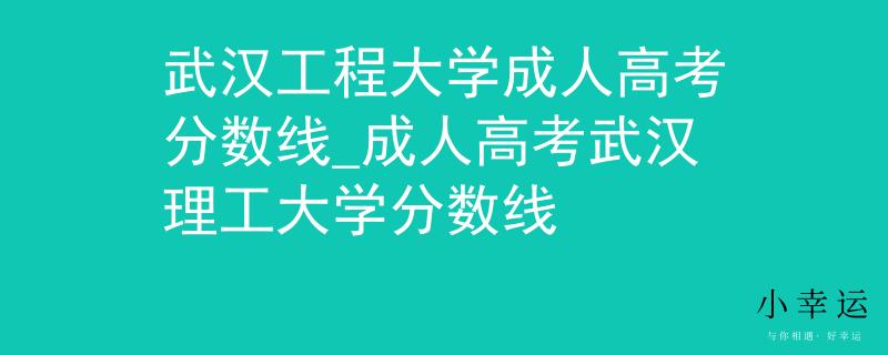 武漢工程大學(xué)成人高考分?jǐn)?shù)線_成人高考武漢理工大學(xué)分?jǐn)?shù)線