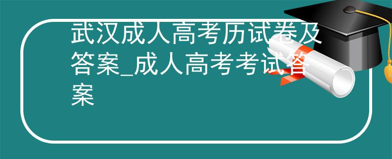 武漢成人高考歷試卷及答案_成人高考考試答案