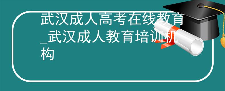 武漢成人高考在線教育_武漢成人教育培訓(xùn)機(jī)構(gòu)