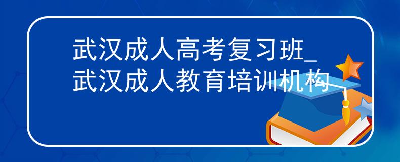 武漢成人高考復(fù)習(xí)班_武漢成人教育培訓(xùn)機(jī)構(gòu)
