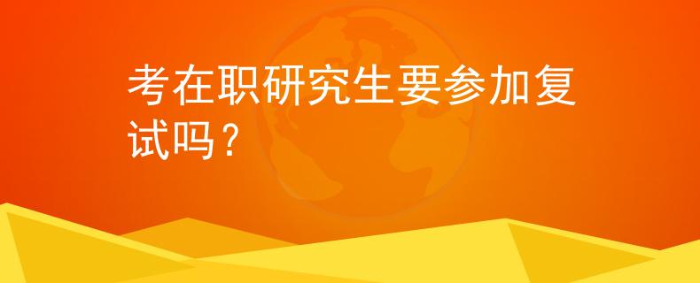 考在職研究生要參加復(fù)試嗎？