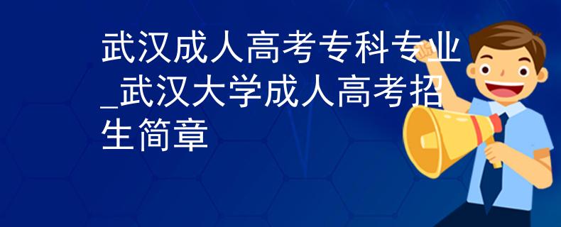 武漢成人高考??茖I(yè)_武漢大學(xué)成人高考招生簡章 武漢成人高考專科專業(yè)_武漢大學(xué)成人高考招生簡章